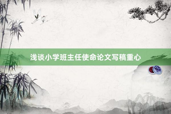 浅谈小学班主任使命论文写稿重心